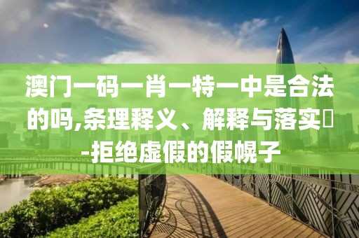 澳门一码一肖一特一中是合法的吗,条理释义、解释与落实​-拒绝虚假的假幌子