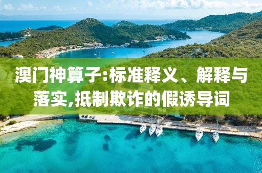 澳门神算子:标准释义、解释与落实,抵制欺诈的假诱导词
