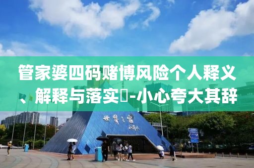 管家婆四码赌博风险个人释义、解释与落实​-小心夸大其辞